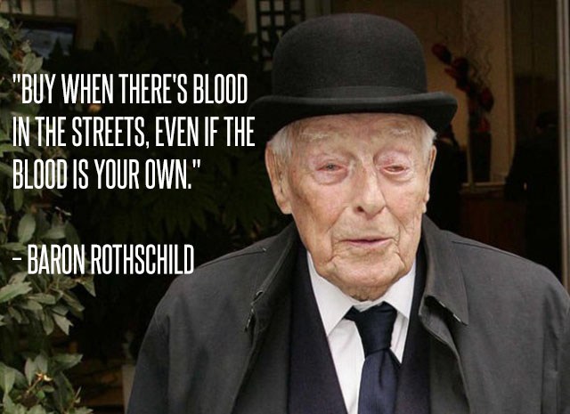 Baron Rothschild's Quote - "Buy when there's blood in the streets, even if the blood is your own" 